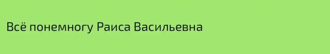 Всё понемногу Раиса Васильевна